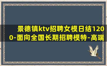 景德镇ktv招聘女模日结1200-面向全国长期招聘模特-高端