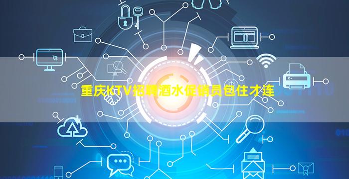 重庆KTV招聘酒水促销员包住才连